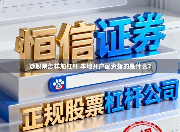 炒股票怎样加杠杆 本地开户配资指的是什么？