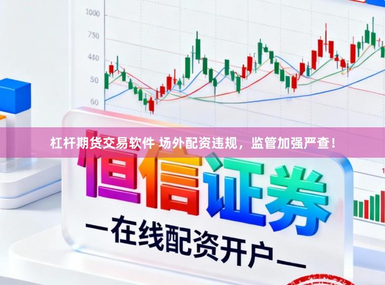 杠杆期货交易软件 场外配资违规，监管加强严查！