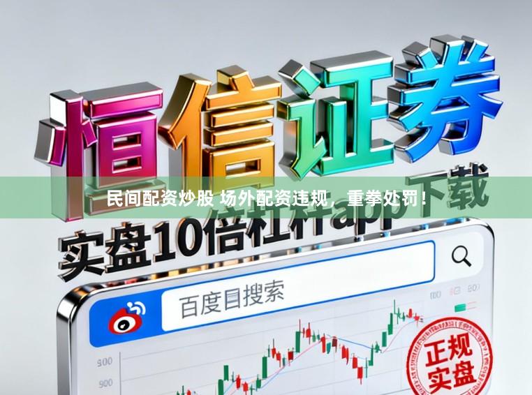 民间配资炒股 场外配资违规，重拳处罚！