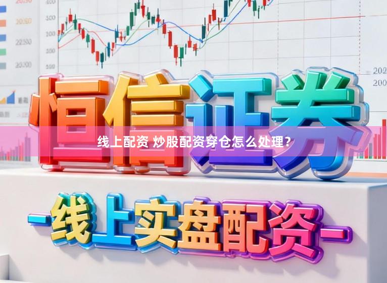 线上配资 炒股配资穿仓怎么处理？