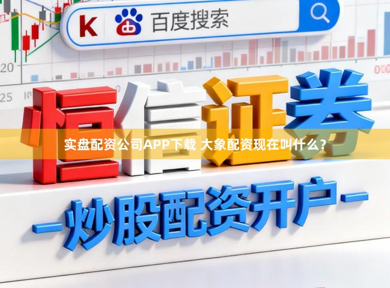 实盘配资公司APP下载 大象配资现在叫什么？