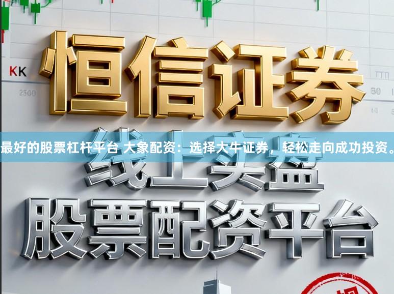最好的股票杠杆平台 大象配资：选择大牛证券，轻松走向成功投资。