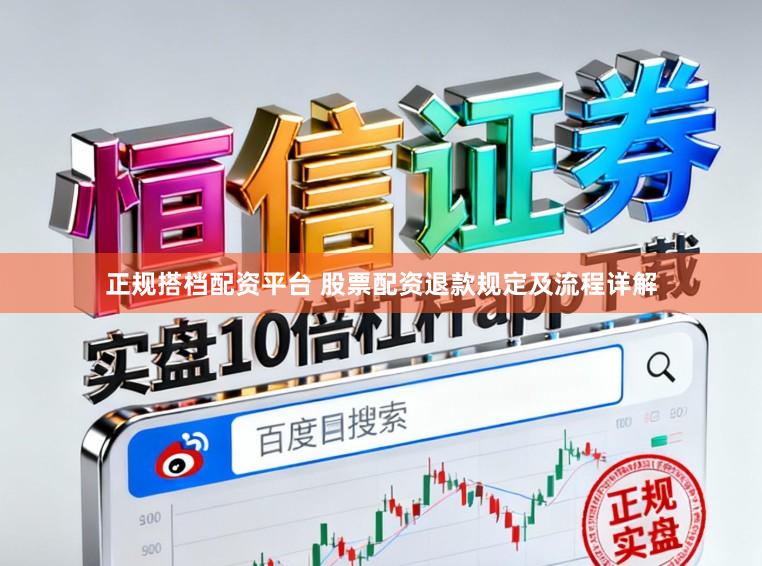 正规搭档配资平台 股票配资退款规定及流程详解