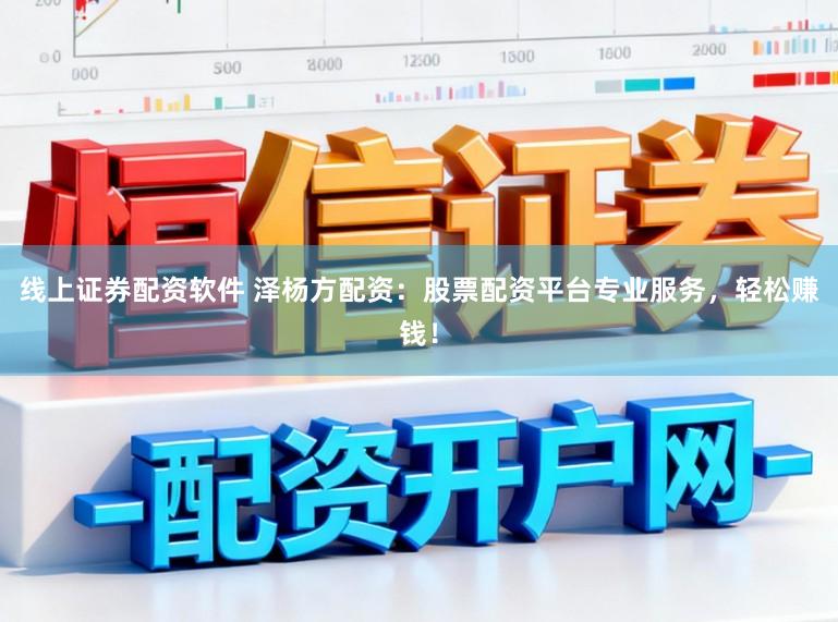 线上证券配资软件 泽杨方配资：股票配资平台专业服务，轻松赚钱！