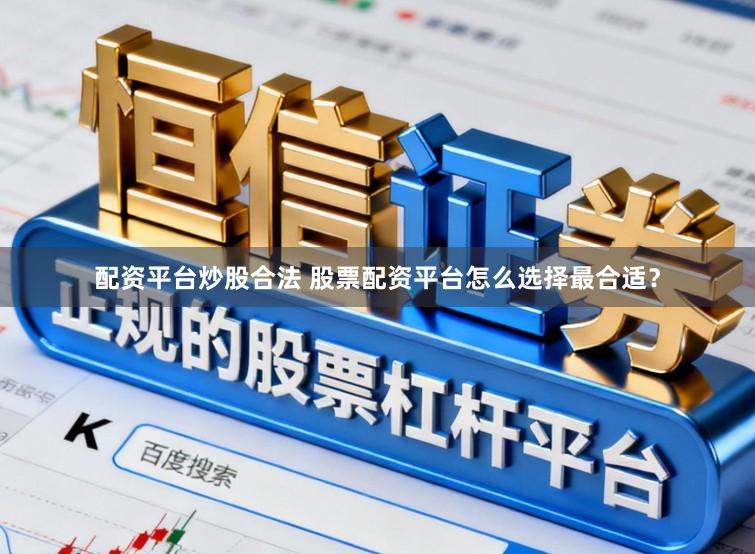 配资平台炒股合法 股票配资平台怎么选择最合适？