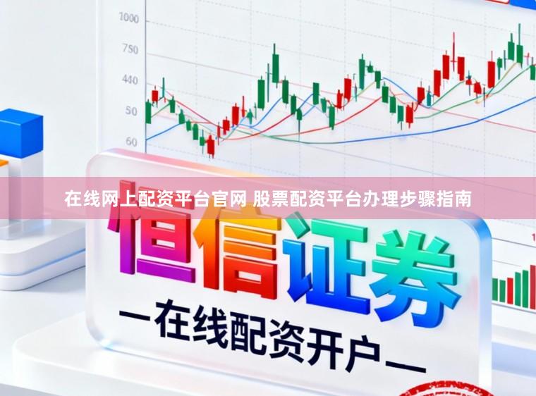 在线网上配资平台官网 股票配资平台办理步骤指南