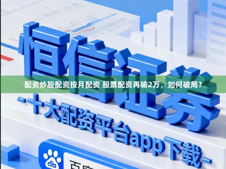配资炒股配资按月配资 股票配资再输2万，如何破局？