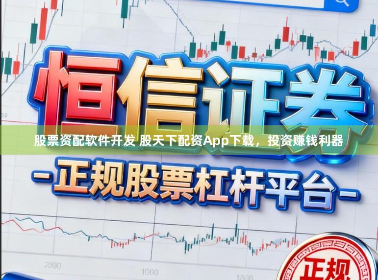 股票资配软件开发 股天下配资App下载，投资赚钱利器