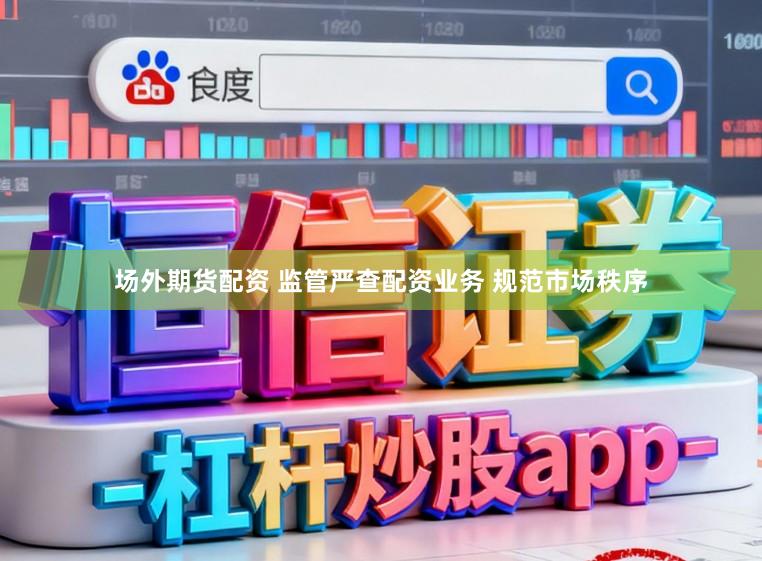 场外期货配资 监管严查配资业务 规范市场秩序