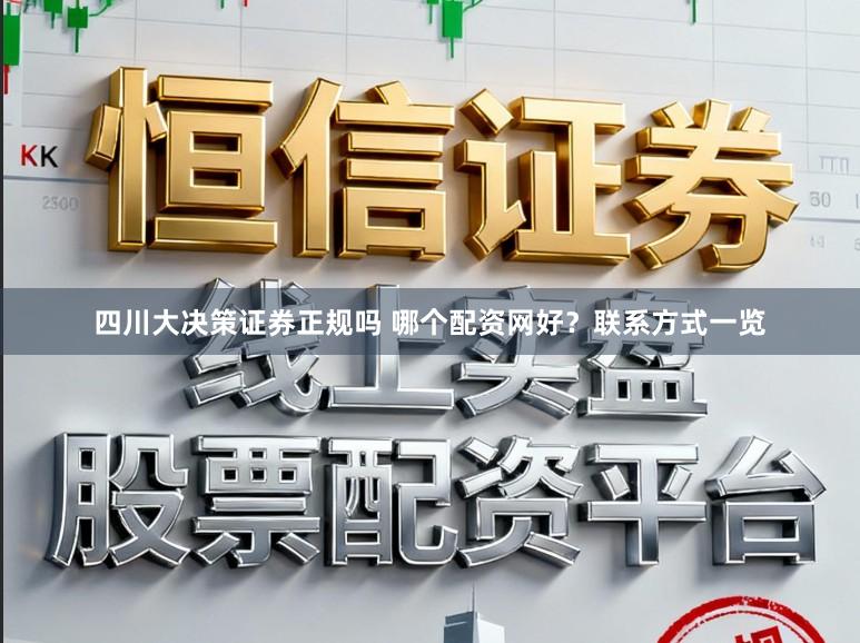 四川大决策证券正规吗 哪个配资网好？联系方式一览
