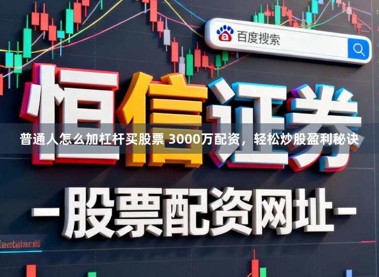 普通人怎么加杠杆买股票 3000万配资，轻松炒股盈利秘诀