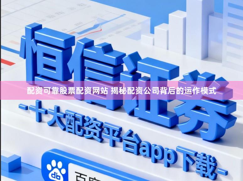 配资可靠股票配资网站 揭秘配资公司背后的运作模式