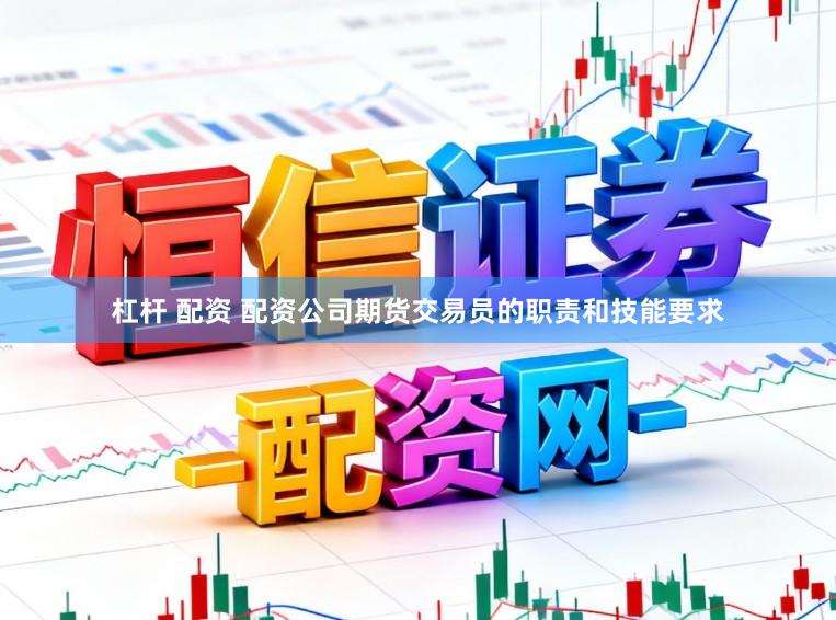 杠杆 配资 配资公司期货交易员的职责和技能要求