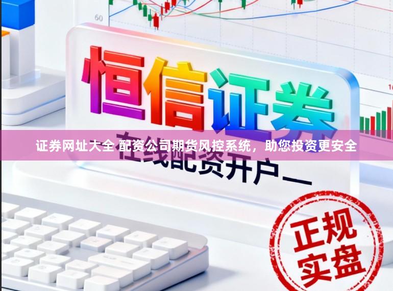 证券网址大全 配资公司期货风控系统，助您投资更安全