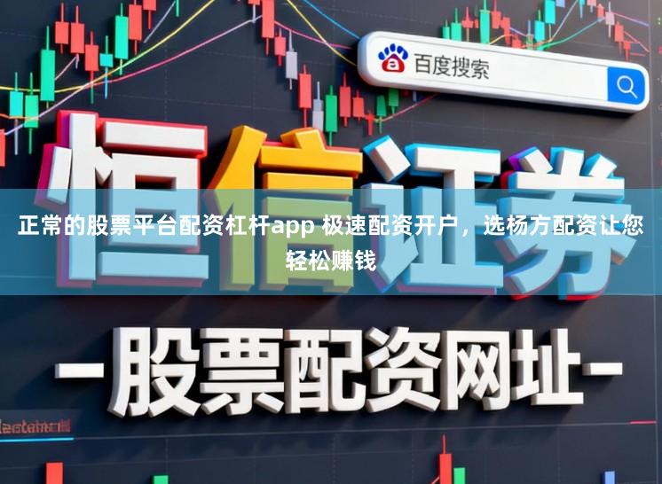 正常的股票平台配资杠杆app 极速配资开户，选杨方配资让您轻松赚钱