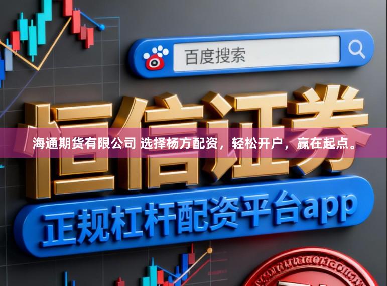 海通期货有限公司 选择杨方配资，轻松开户，赢在起点。