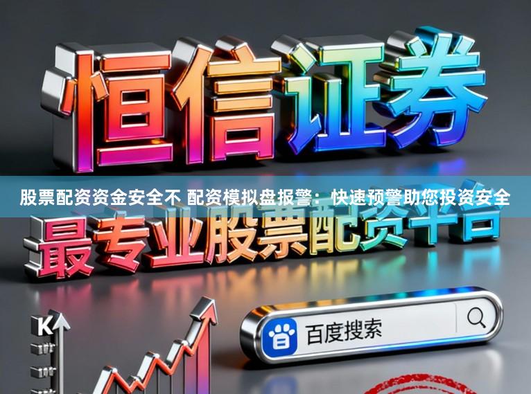 股票配资资金安全不 配资模拟盘报警：快速预警助您投资安全