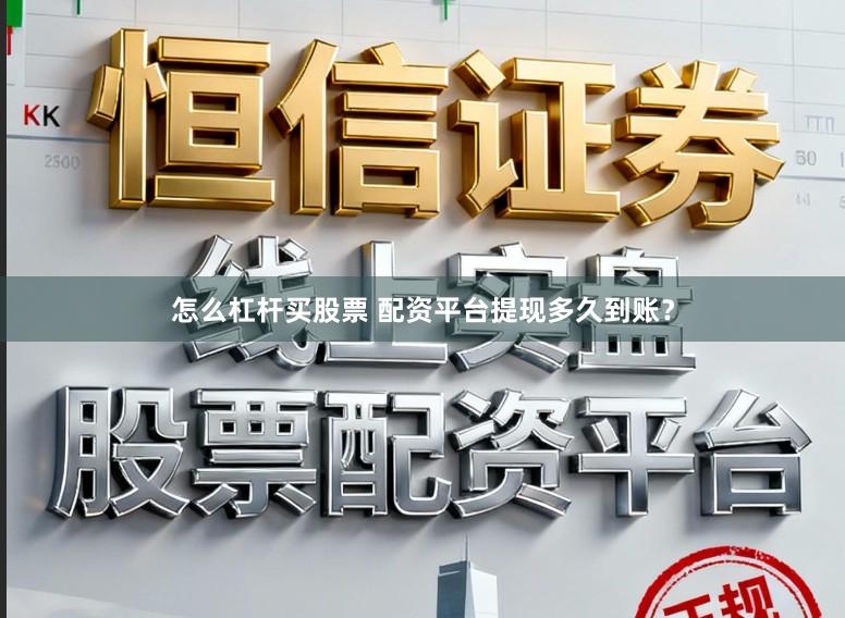 怎么杠杆买股票 配资平台提现多久到账？