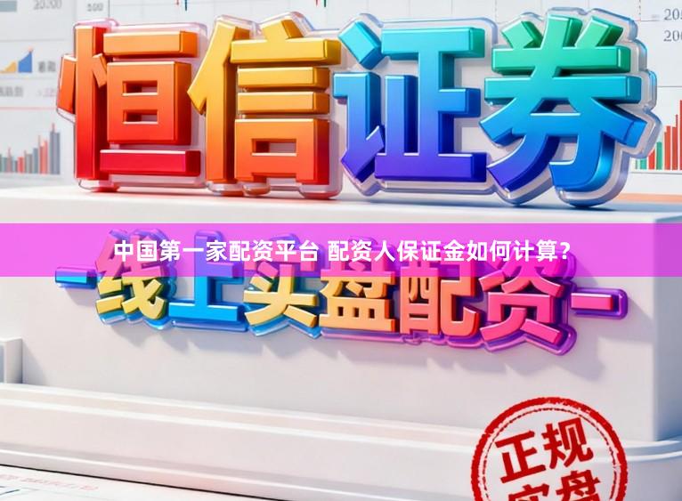 中国第一家配资平台 配资人保证金如何计算？