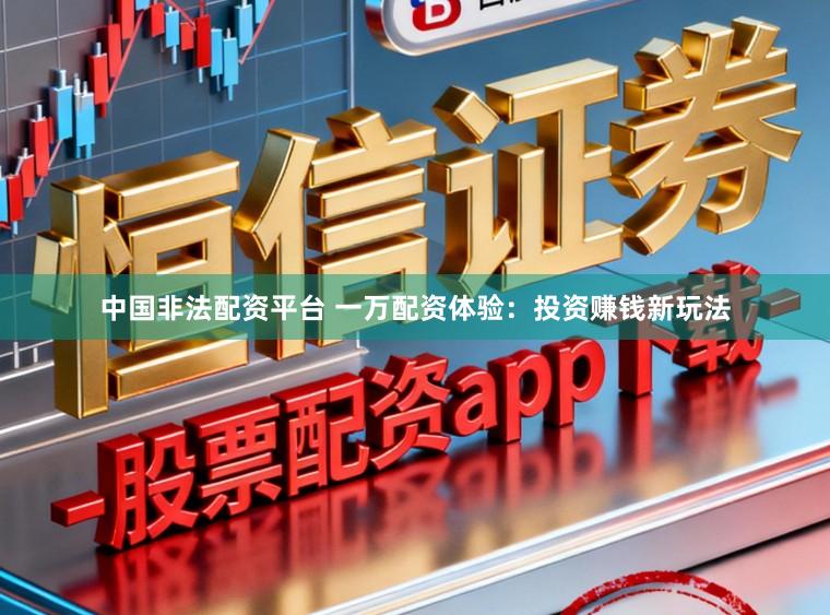中国非法配资平台 一万配资体验：投资赚钱新玩法
