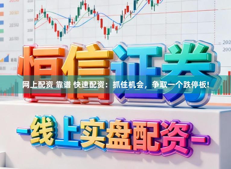 网上配资 靠谱 快速配资：抓住机会，争取一个跌停板!