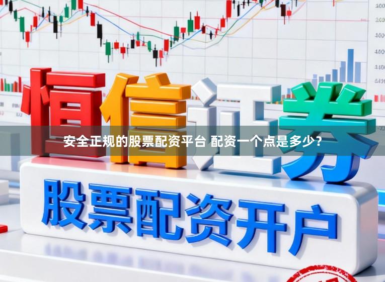 安全正规的股票配资平台 配资一个点是多少？