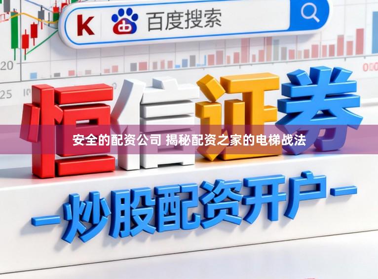 安全的配资公司 揭秘配资之家的电梯战法