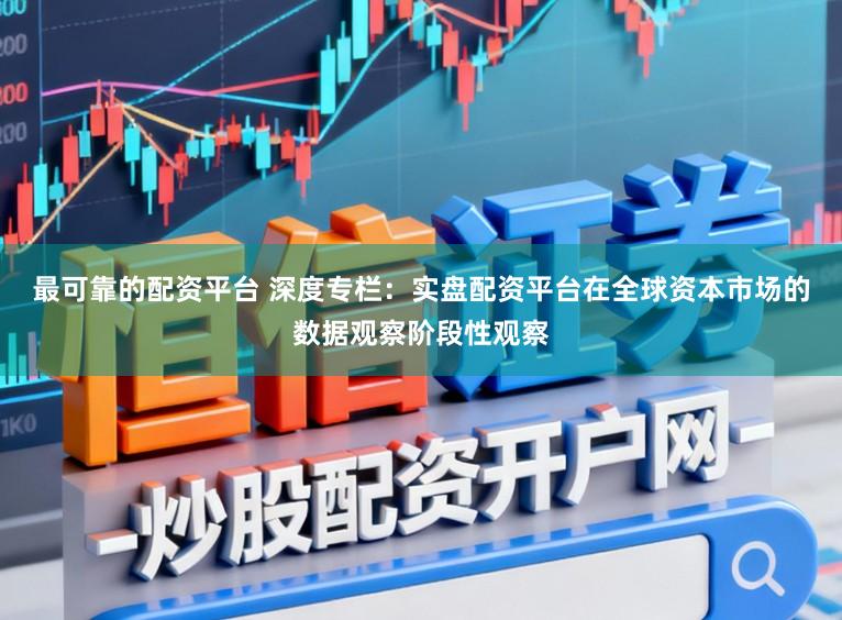 最可靠的配资平台 深度专栏：实盘配资平台在全球资本市场的数据观察阶段性观察