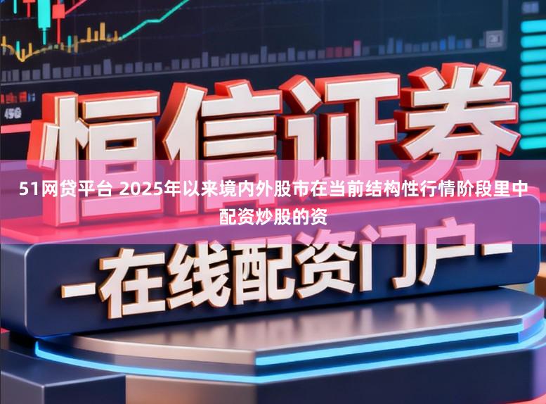 51网贷平台 2025年以来境内外股市在当前结构性行情阶段里中配资炒股的资