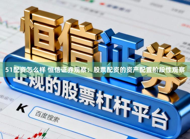 51配资怎么样 恒信证券观察：股票配资的资产配置阶段性观察