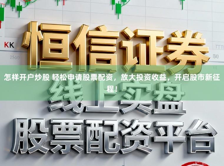 怎样开户炒股 轻松申请股票配资，放大投资收益，开启股市新征程！