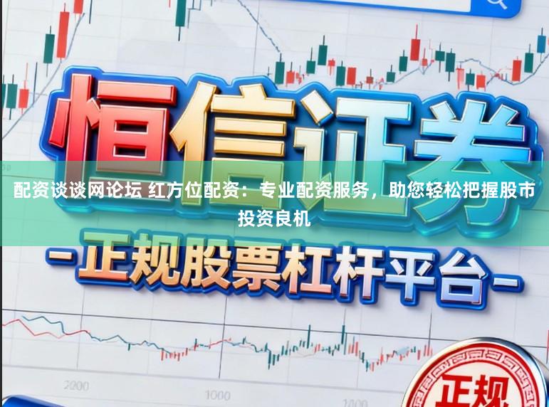 配资谈谈网论坛 红方位配资：专业配资服务，助您轻松把握股市投资良机