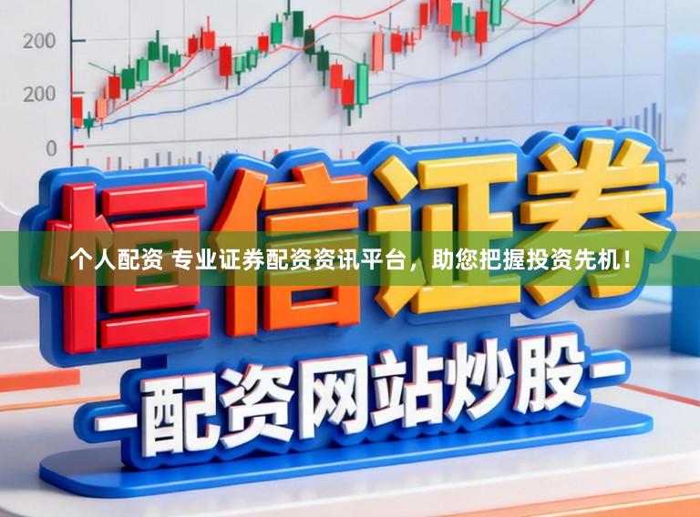 个人配资 专业证券配资资讯平台，助您把握投资先机！