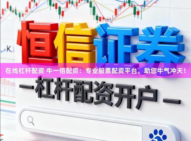 在线杠杆配资 牛一佰配资：专业股票配资平台，助您牛气冲天！
