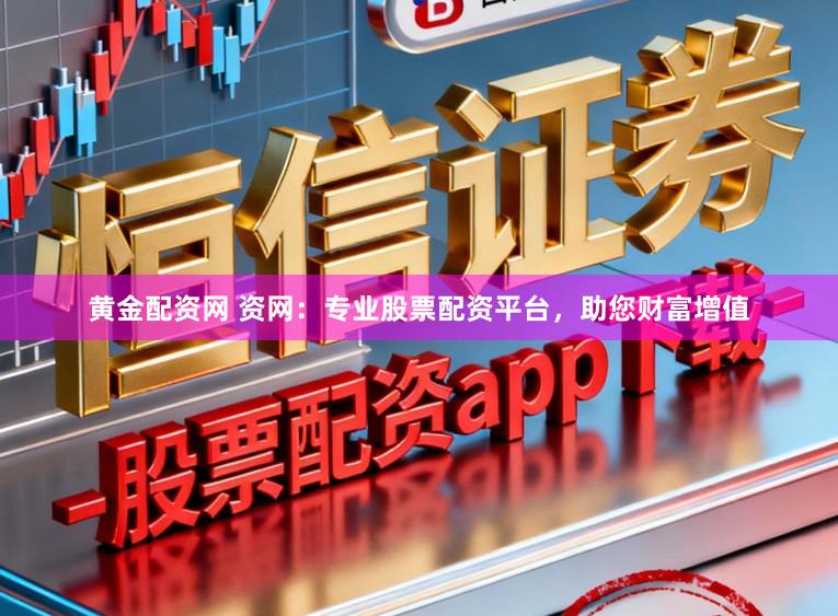 黄金配资网 资网：专业股票配资平台，助您财富增值