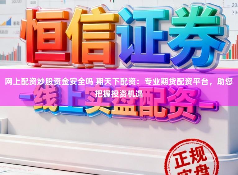 网上配资炒股资金安全吗 期天下配资：专业期货配资平台，助您把握投资机遇