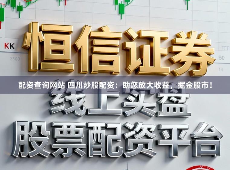 配资查询网站 四川炒股配资：助您放大收益，掘金股市！