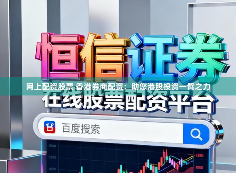 网上配资股票 香港券商配资：助您港股投资一臂之力